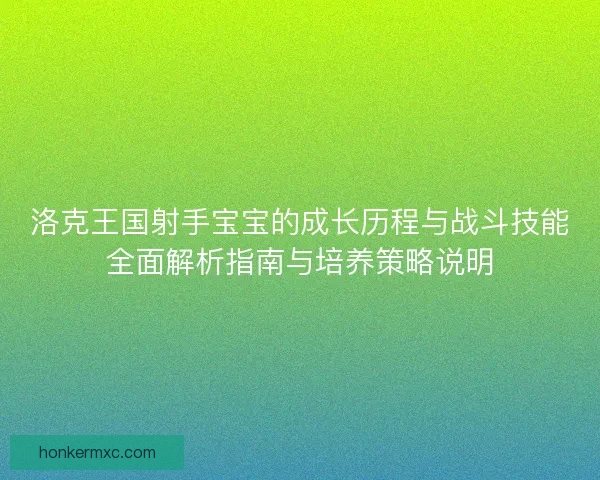 洛克王国射手宝宝的成长历程与战斗技能全面解析指南与培养策略说明