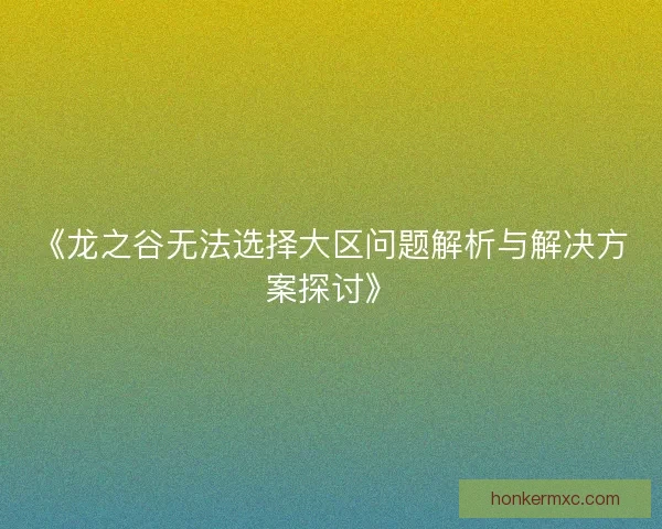 《龙之谷无法选择大区问题解析与解决方案探讨》