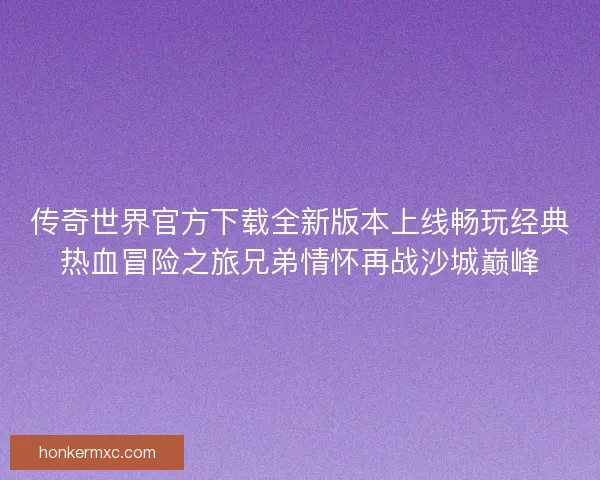 传奇世界官方下载全新版本上线畅玩经典热血冒险之旅兄弟情怀再战沙城巅峰