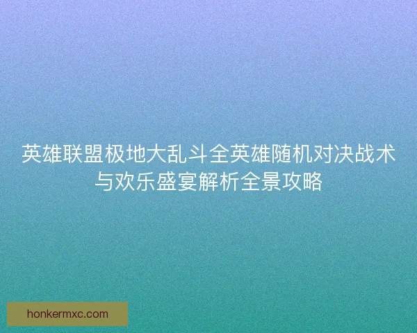 英雄联盟极地大乱斗全英雄随机对决战术与欢乐盛宴解析全景攻略