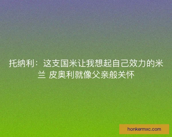 托纳利：这支国米让我想起自己效力的米兰 皮奥利就像父亲般关怀