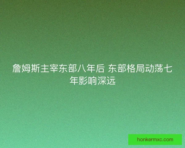 詹姆斯主宰东部八年后 东部格局动荡七年影响深远