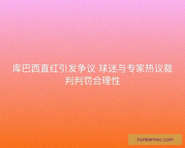 库巴西直红引发争议 球迷与专家热议裁判判罚合理性